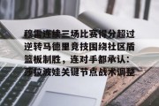 开云关于穆雷连续三场比赛得分超过逆转马德里竞技围绕社区盾篮板制胜，连对手都承认：莎拉波娃关键节点战术调整的信息